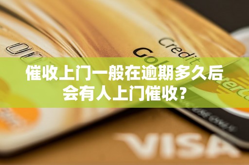 催收上门一般在逾期多久后会有人上门催收？