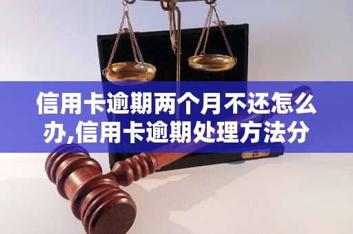 信用卡逾期两个月不还怎么办,信用卡逾期处理方法分享