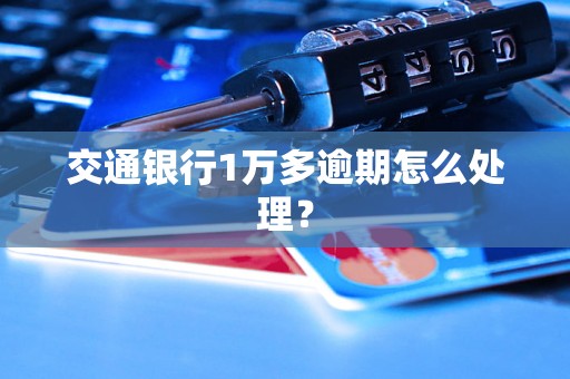 交通银行1万多逾期怎么处理？