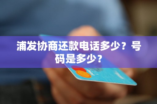 浦发协商还款电话多少？号码是多少？