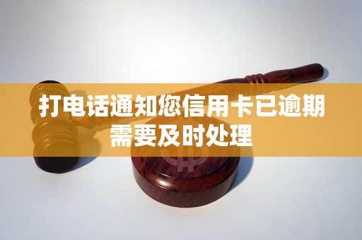 打电话通知您信用卡已逾期需要及时处理