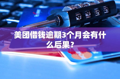 美团借钱逾期3个月会有什么后果？
