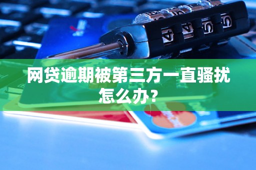 网贷逾期被第三方一直骚扰怎么办？