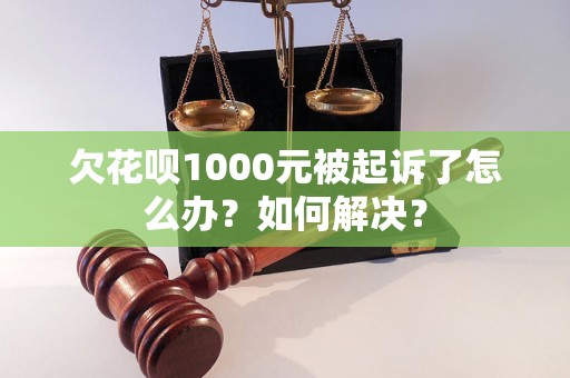 欠花呗1000元被起诉了怎么办？如何解决？