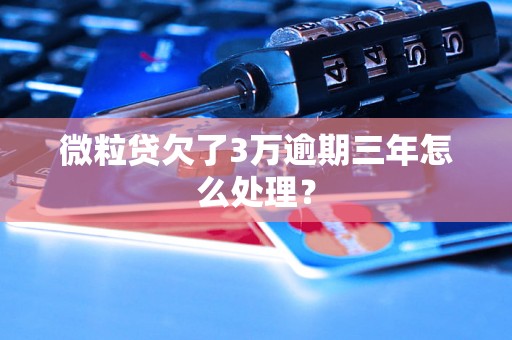 微粒贷欠了3万逾期三年怎么处理？