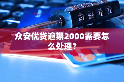 众安优贷逾期2000需要怎么处理？