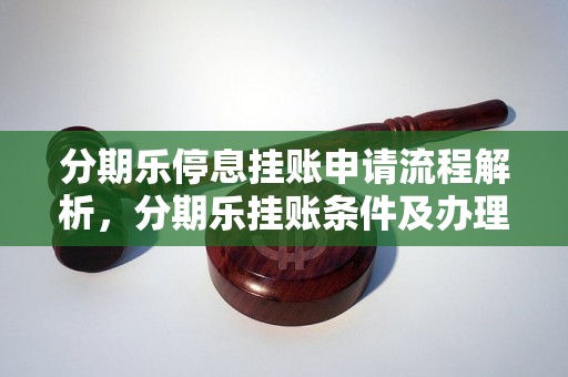 分期乐停息挂账申请流程解析，分期乐挂账条件及办理方法