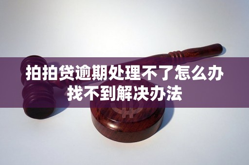 拍拍贷逾期处理不了怎么办找不到解决办法