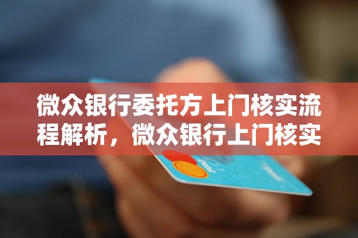 微众银行委托方上门核实流程解析，微众银行上门核实注意事项