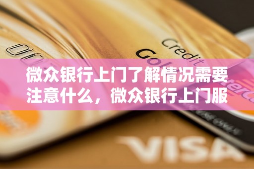 微众银行上门了解情况需要注意什么，微众银行上门服务流程详解