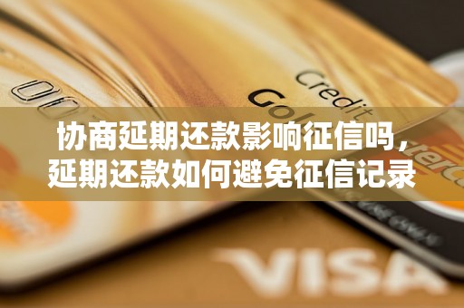 协商延期还款影响征信吗，延期还款如何避免征信记录