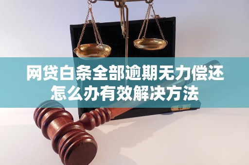 网贷白条全部逾期无力偿还怎么办有效解决方法