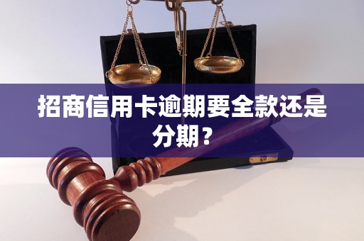 招商信用卡逾期要全款还是分期？