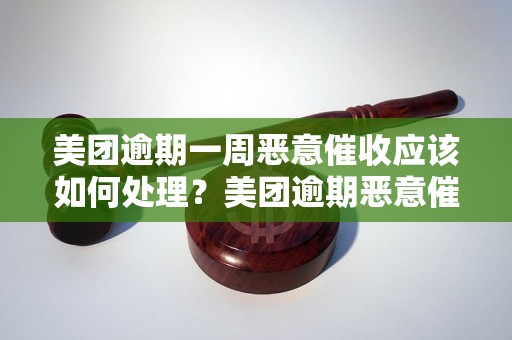 美团逾期一周恶意催收应该如何处理美团逾期恶意催收的解决方法