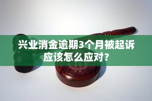 兴业消金逾期3个月被起诉应该怎么应对
