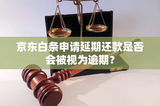 京东白条申请延期还款是否会被视为逾期？