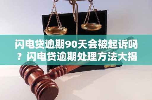 闪电贷逾期90天会被起诉吗？闪电贷逾期处理方法大揭秘