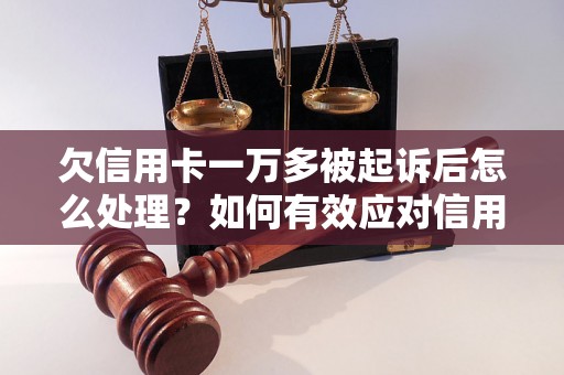 欠信用卡一万多被起诉后怎么处理？如何有效应对信用卡债务纠纷？