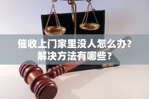 催收上门家里没人怎么办？解决方法有哪些？