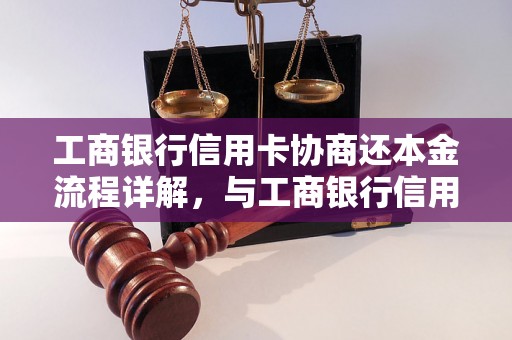 工商银行信用卡协商还本金流程详解，与工商银行信用卡协商还款要注意什么