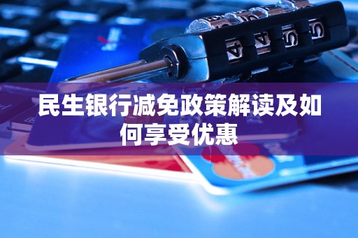 民生银行减免政策解读及如何享受优惠