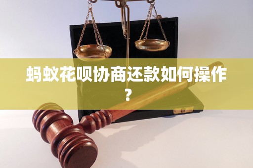 蚂蚁花呗协商还款如何操作？