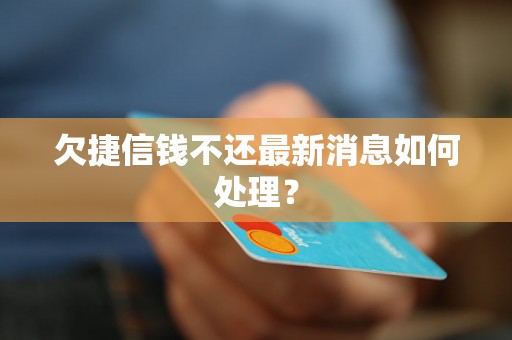 欠捷信钱不还最新消息如何处理？