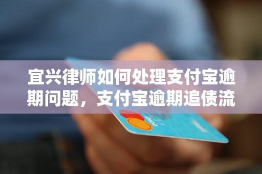 宜兴律师如何处理支付宝逾期问题,支付宝逾期追债流程解析 宜兴律师如何处理支付宝逾期问题,支付宝逾期追债流程解析
