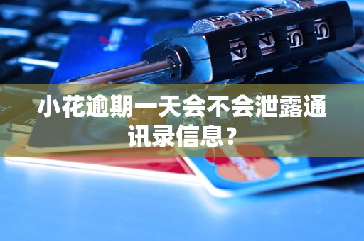 小花逾期一天会不会泄露通讯录信息