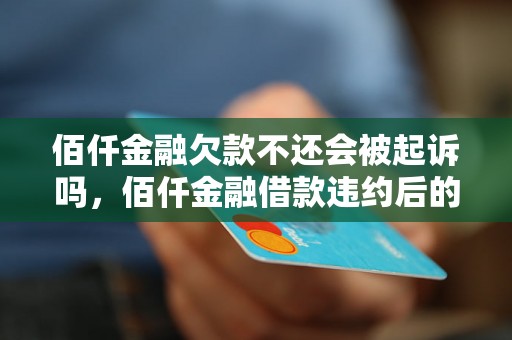 佰仟金融欠款不还会被起诉吗，佰仟金融借款违约后的法律责任是什么