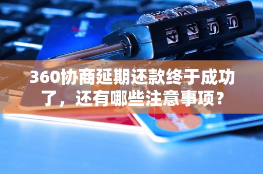 360协商延期还款终于成功了，还有哪些注意事项？