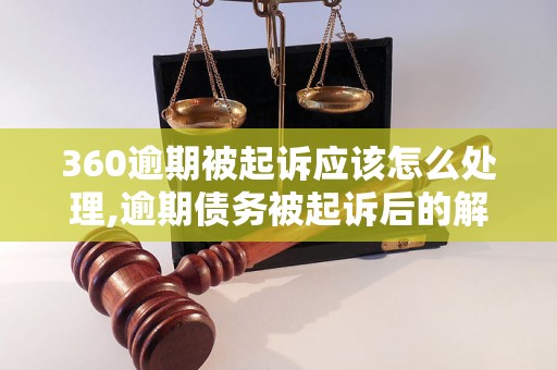 360逾期被起诉应该怎么处理,逾期债务被起诉后的解决方法