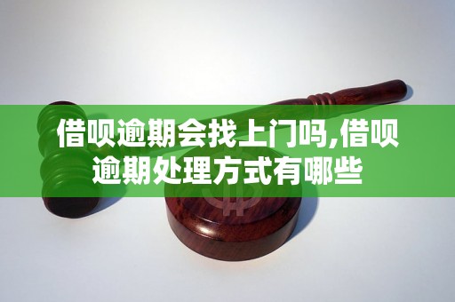 借呗逾期会找上门吗,借呗逾期处理方式有哪些