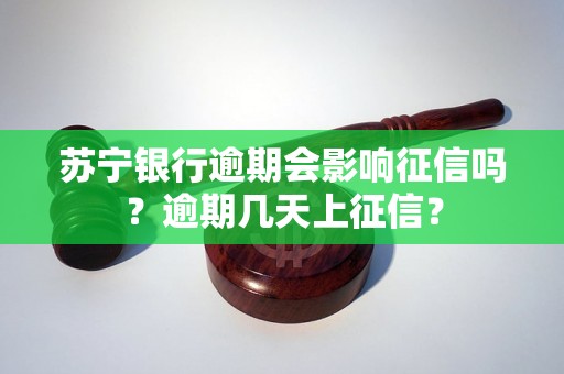 苏宁银行逾期会影响征信吗？逾期几天上征信？