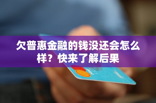 欠普惠金融的钱没还会怎么样？快来了解后果