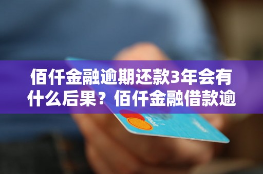 佰仟金融逾期还款3年会有什么后果？佰仟金融借款逾期处理建议