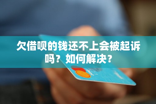 欠借呗的钱还不上会被起诉吗？如何解决？