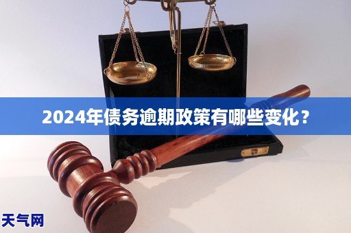 2024年债务逾期政策有哪些变化?-用卡纠纷