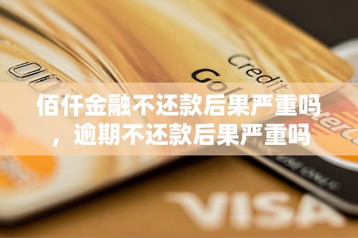 佰仟金融不还款后果严重吗，逾期不还款后果严重吗