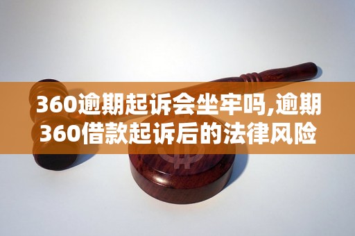 360逾期起诉会坐牢吗,逾期360借款起诉后的法律风险