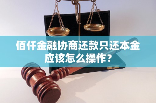 佰仟金融协商还款只还本金应该怎么操作？