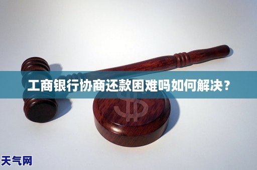 工商银行协商还款困难吗如何解决