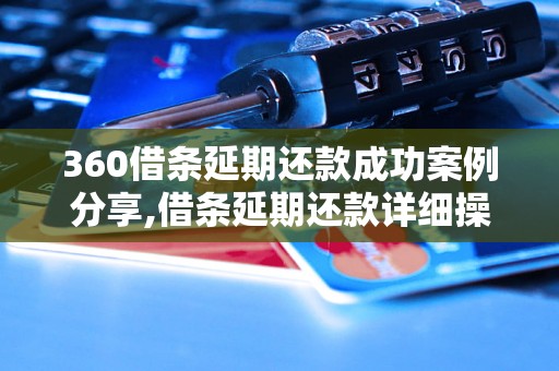 360借条延期还款成功案例分享,借条延期还款详细操作步骤