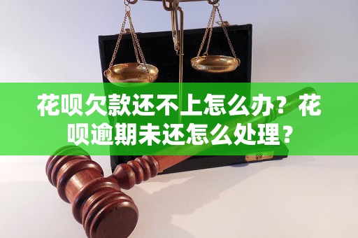 花呗欠款还不上怎么办？花呗逾期未还怎么处理？