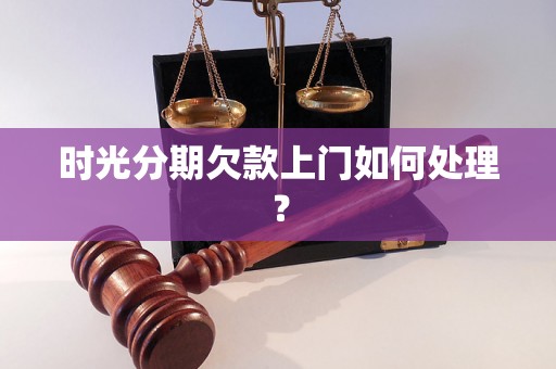 时光分期欠款上门如何处理？