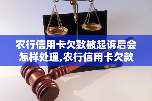 农行信用卡欠款被起诉后会怎样处理,农行信用卡欠款被起诉后的法律责任