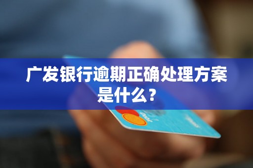 广发银行逾期正确处理方案是什么？