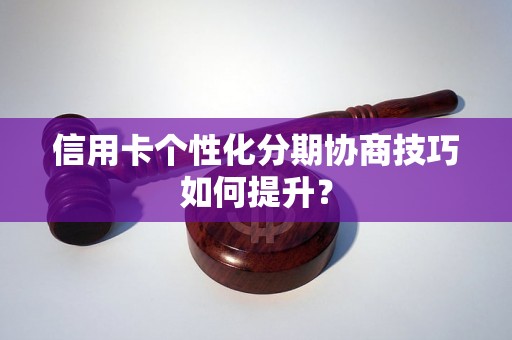 信用卡个性化分期协商技巧如何提升？