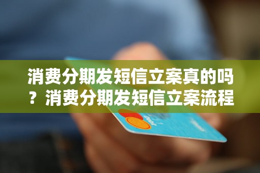 消费分期发短信立案真的吗？消费分期发短信立案流程解析