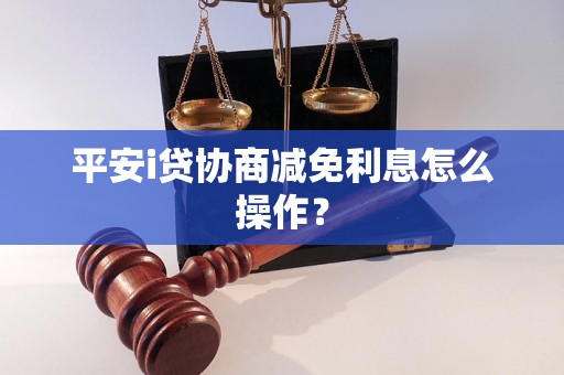 平安i贷协商减免利息怎么操作？